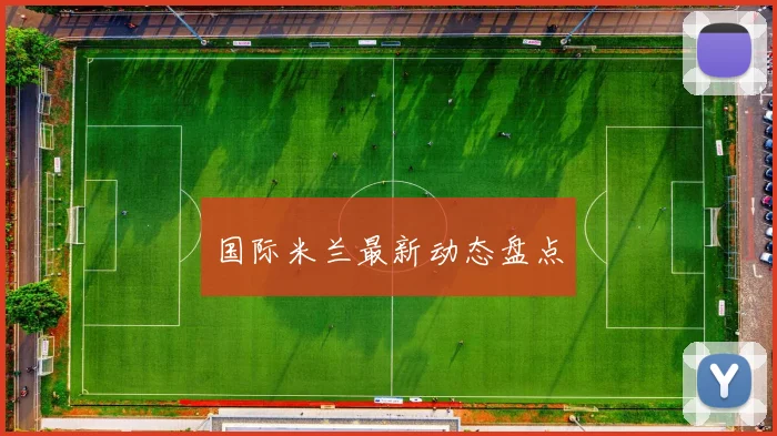 国际米兰最新动态盘点
