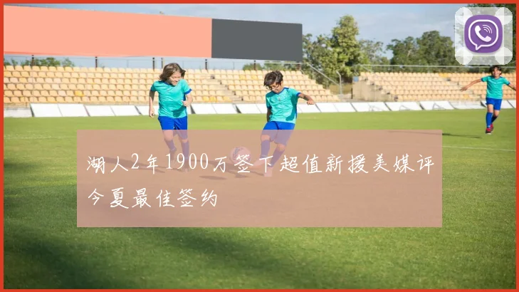 湖人2年1900万签下超值新援美媒评今夏最佳签约