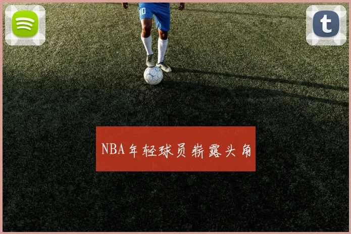NBA年轻球员崭露头角