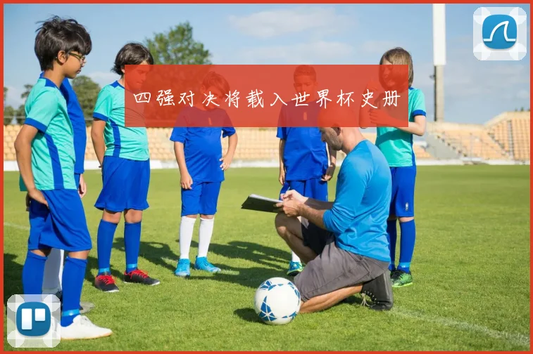 四强对决将载入世界杯史册