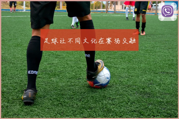 足球让不同文化在赛场交融
