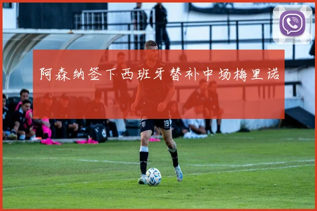 阿森纳签下西班牙替补中场梅里诺