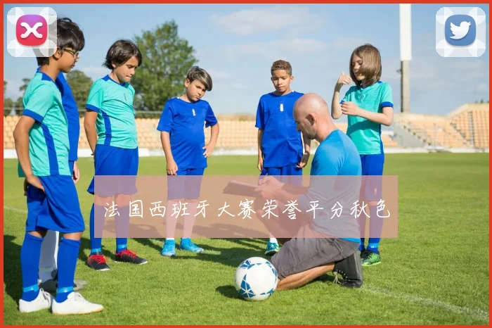 法国西班牙大赛荣誉平分秋色