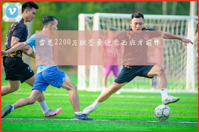 雷恩2200万欧签桑德兰西班牙前锋